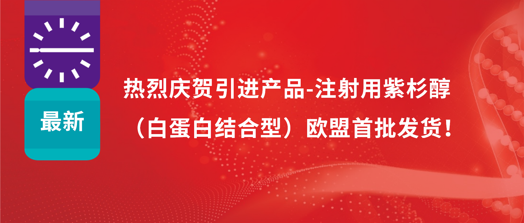 振奮人心，出海首發(fā)！引進產品白蛋白紫杉醇發(fā)往歐盟市場
